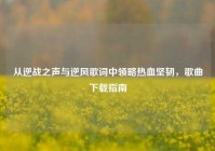 从逆战之声与逆风歌词中领略热血坚韧，歌曲下载指南