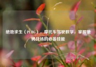 绝地求生（PUBG），摩托车驾驶教学，掌握驰骋战场的必备技能