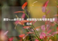 遭受Steam邮件轰炸，邮箱困扰与账号登录异常应对