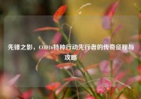 先锋之影，COD16特种行动先行者的传奇征程与攻略