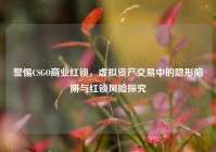警惕CSGO商业红锁，虚拟资产交易中的隐形陷阱与红锁风险探究