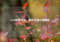 CSGO跳蚤市场，虚拟交易江湖探秘