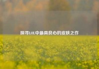 探寻LOL中最具良心的皮肤之作