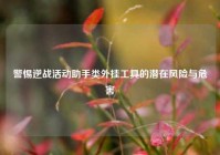 警惕逆战活动助手类外挂工具的潜在风险与危害
