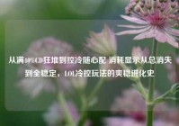 从满40%CD狂堆到控冷随心配 消耗显示从总消失到全稳定，LOL冷控玩法的爽稳进化史