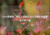 PUBG帝斯顿，霓虹下的重生入口 沉浸式游戏体验的第一站