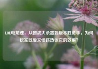 LOL电龙魂，从团战大杀器到版本胜负手，为何玩家既爱又恨还热议它的效果？