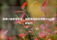 探索CF最新单机版，领略独特射击体验与MOD菜单魅力