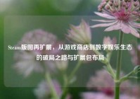 Steam版图再扩展，从游戏商店到数字娱乐生态的破局之路与扩展包布局