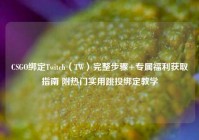 CSGO绑定Twitch（TW）完整步骤+专属福利获取指南 附热门实用跳投绑定教学
