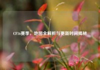 CF16赛季，地图全解析与更新时间揭秘