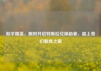 和平精英，限时开启特斯拉兑换勋章，踏上奇幻载具之旅