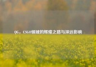 QG，CSGO领域的辉煌之路与深远影响