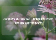 CSGO饰品交易，国家货币、虚拟经济与现实规则的碰撞及游戏货币探究