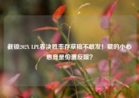 截锁202X LPL春决胜率存草稿不敢发！藏的小心思竟是怕遭反噬？