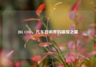 JBL CF80，汽车音响界的璀璨之星