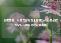 王者荣耀，从国民游戏到全球移动MOBA的坐标系定位与横向对比设置解析
