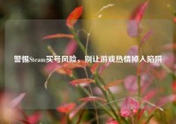 警惕Steam买号风险，别让游戏热情掉入陷阱