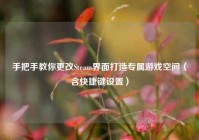 手把手教你更改Steam界面打造专属游戏空间（含快捷键设置）