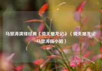 马景涛演绎经典《倚天屠龙记》（倚天屠龙记 马景涛版小昭）
