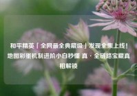 和平精英「全网最全典藏级」发现全集上线！地图彩蛋机制进阶小白秒懂 真·全链路宝藏真相解锁