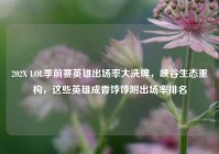 202X LOL季前赛英雄出场率大洗牌，峡谷生态重构，这些英雄成香饽饽附出场率排名