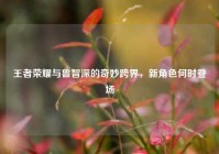 王者荣耀与鲁智深的奇妙跨界，新角色何时登场