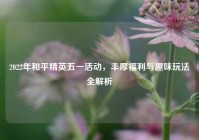 2022年和平精英五一活动，丰厚福利与趣味玩法全解析
