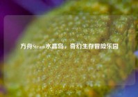 方舟Steam水晶岛，奇幻生存冒险乐园