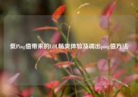 低Ping值带来的LOL畅爽体验及调出ping值方法