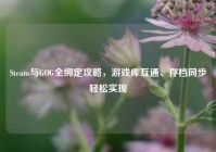 Steam与GOG全绑定攻略，游戏库互通、存档同步轻松实现