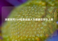 深度探究CSGO暗金武器人头数是否存在上限