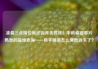 凌晨三点排位局还没开先慌炸！手机桌面那片熟悉的蓝绿色海——和平精英怎么突然消失了？