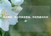 和平精英，李小龙套装登场，开启热血功夫对决
