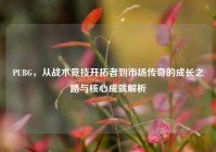 PUBG，从战术竞技开拓者到市场传奇的成长之路与核心成就解析
