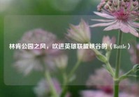 林肯公园之风，吹进英雄联盟峡谷的〈Battle〉