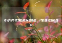 揭秘和平精英隐藏帐篷设置，打造独特游戏体验
