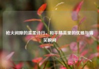 枪火间隙的温柔诗行，和平精英里的优雅与搞笑瞬间