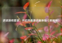 逆战游戏套装，开启热血激战新体验（附视频）