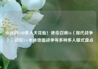 永远的COD多人天花板！使命召唤16（现代战争），战区1+本体地面战争等多种多人模式盘点
