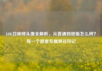 LOL召唤师头像全解析，从普通到绝版怎么辨？每一个都是专属峡谷印记
