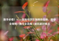 新手必看！Steam新账号改区保姆级指南，附安全规则+操作全流程+避坑避封要点