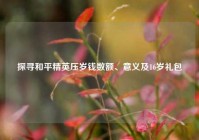 探寻和平精英压岁钱数额、意义及16岁礼包