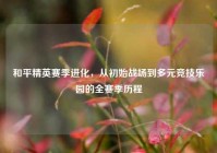 和平精英赛季进化，从初始战场到多元竞技乐园的全赛季历程