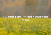 Steam邮箱使用规则，一个邮箱可绑定账号数量及要点