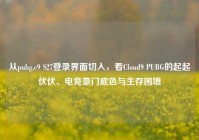 从pubg.c9 S27登录界面切入，看Cloud9 PUBG的起起伏伏、电竞豪门底色与生存困境
