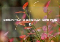 深度揭秘CF挑战SS评分机制与高分获取及奖励攻略