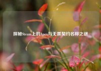 探秘Steam上的Apex与无畏契约名称之谜