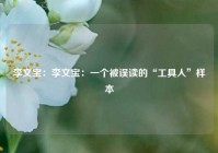 李文宝：李文宝：一个被误读的“工具人”样本