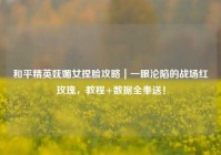 和平精英妩媚女捏脸攻略｜一眼沦陷的战场红玫瑰，教程+数据全奉送！